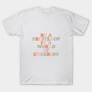 Be a Fruitloop in a World of Cheerios by The Motivated Type T-Shirt